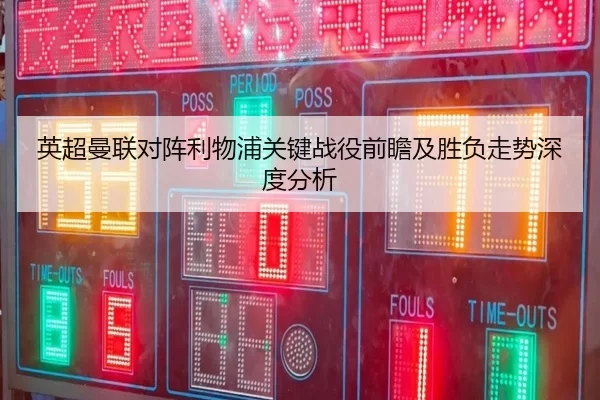 英超曼联对阵利物浦关键战役前瞻及胜负走势深度分析